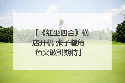 《红尘四合》横店开机 张子璇角色突破引期待