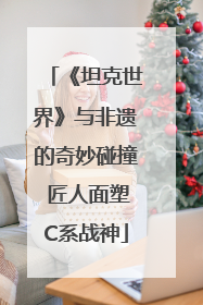 《坦克世界》与非遗的奇妙碰撞 匠人面塑C系战神