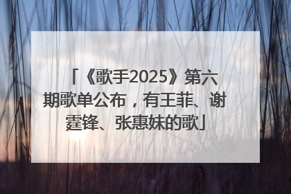 《歌手2025》第六期歌单公布，有王菲、谢霆锋、张惠妹的歌