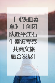 《铁血幕阜》主创团队赴平江石牛寨镇考察 共商文旅融合发展