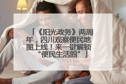《阳光政务》两周年，四川观察便民地图上线！来一键解锁“便民生活圈”