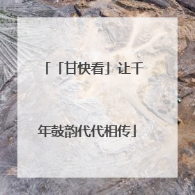 「甘快看」让千年鼓韵代代相传