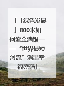 「绿色发展」800米如何流金淌银——“世界最短河流”淌出幸福密码