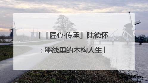 「匠心·传承」陆德怀：墨线里的木构人生