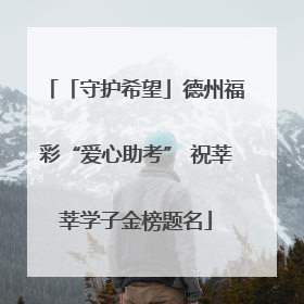 「守护希望」德州福彩“爱心助考” 祝莘莘学子金榜题名