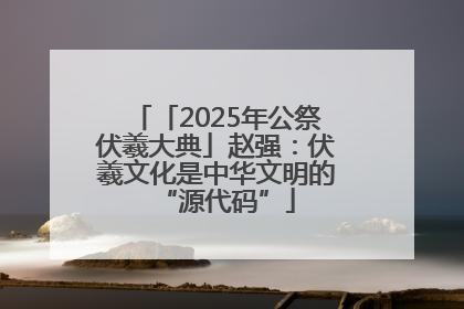 「2025年公祭伏羲大典」赵强：伏羲文化是中华文明的“源代码”