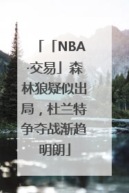 「NBA·交易」森林狼疑似出局，杜兰特争夺战渐趋明朗
