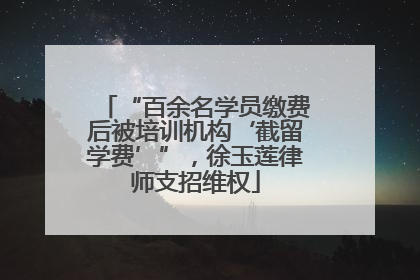 “百余名学员缴费后被培训机构‘截留学费’”，徐玉莲律师支招维权