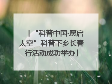 “科普中国·愿启太空”科普下乡长春行活动成功举办