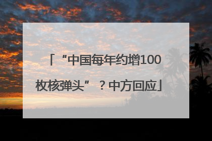 “中国每年约增100枚核弹头”？中方回应