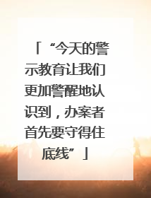 “今天的警示教育让我们更加警醒地认识到，办案者首先要守得住底线”