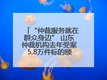 “仲裁服务就在群众身边” 山东仲裁机构去年受案5.8万件标的额604亿元