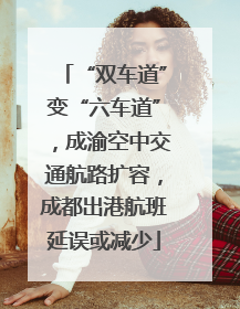 “双车道”变“六车道”，成渝空中交通航路扩容，成都出港航班延误或减少