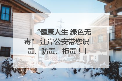 “健康人生 绿色无毒” 江岸公安带您识毒、防毒、拒毒！