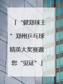 “健郑球王”郑州乒乓球精英大奖赛邀您“见证”
