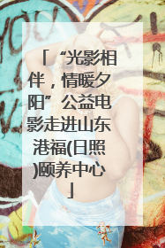 “光影相伴，情暖夕阳”公益电影走进山东港福(日照)颐养中心