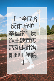 “全民齐反诈 守护幸福家”反诈主题宣传活动走进洛阳理工学院