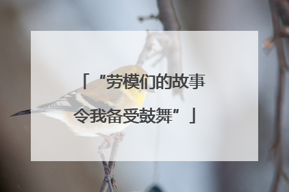 “劳模们的故事令我备受鼓舞”