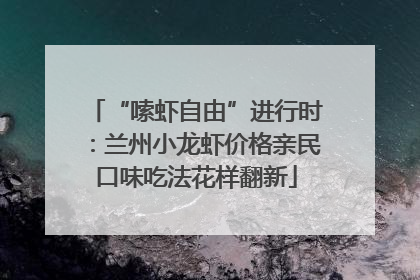 “嗦虾自由”进行时：兰州小龙虾价格亲民口味吃法花样翻新
