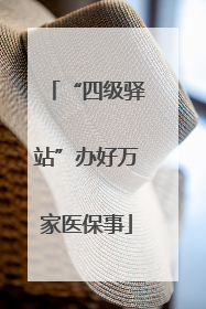 “四级驿站”办好万家医保事