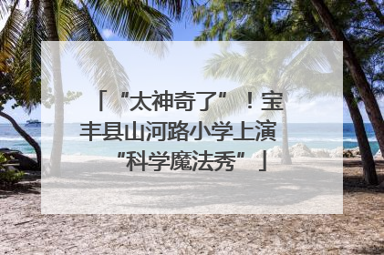 “太神奇了”！宝丰县山河路小学上演“科学魔法秀”