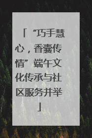 “巧手慧心，香囊传情”端午文化传承与社区服务并举