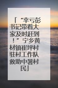 “幸亏彭书记带着大家及时赶到！”宁乡黄材镇崔坪村驻村工作队救助中暑村民