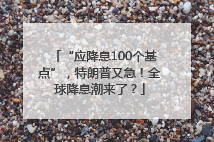 “应降息100个基点”，特朗普又急！全球降息潮来了？