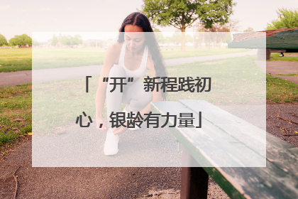 “开”新程践初心，银龄有力量