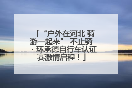 “户外在河北 骑游一起来” 不止骑・环承德自行车认证赛激情启程！
