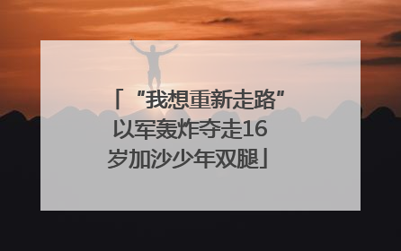 “我想重新走路” 以军轰炸夺走16岁加沙少年双腿