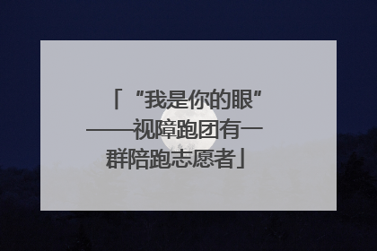 “我是你的眼”——视障跑团有一群陪跑志愿者