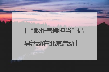 “敢作气候担当”倡导活动在北京启动