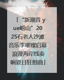 “新潮音 yue崂山”2025石老人沙滩音乐季璀璨启幕 浪漫海岸线奏响夏日狂想曲