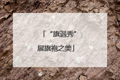 “旗遇秀”展旗袍之美