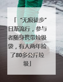 “无痕徒步”日渐流行，参与者随身携带垃圾袋，有人两年捡了80多公斤垃圾