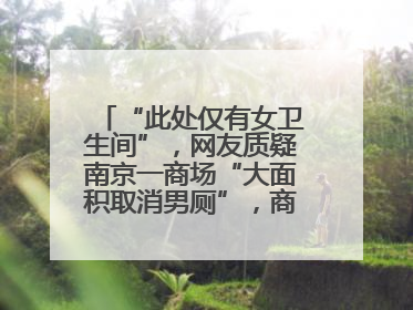 “此处仅有女卫生间”，网友质疑南京一商场“大面积取消男厕”，商场最新回应