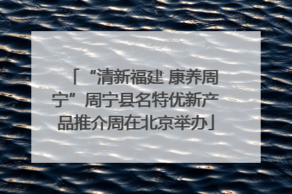 “清新福建 康养周宁”周宁县名特优新产品推介周在北京举办