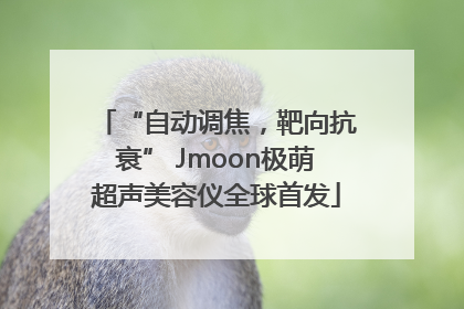 “自动调焦，靶向抗衰” Jmoon极萌超声美容仪全球首发