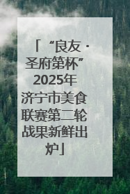 “良友・圣府第杯”2025年济宁市美食联赛第二轮战果新鲜出炉