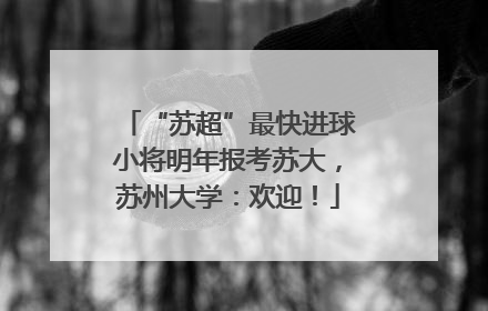 “苏超”最快进球小将明年报考苏大，苏州大学：欢迎！