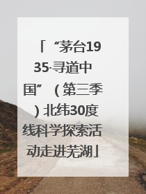 “茅台1935·寻道中国”（第三季）北纬30度线科学探索活动走进芜湖
