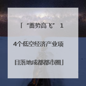 “蓄势高飞” 14个低空经济产业项目落地成都都市圈
