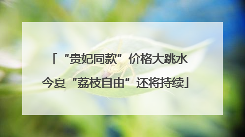 “贵妃同款”价格大跳水 今夏“荔枝自由”还将持续