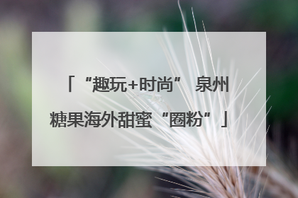 “趣玩+时尚” 泉州糖果海外甜蜜“圈粉”