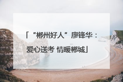 “郴州好人”廖锋华：爱心送考 情暖郴城
