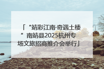 “靖彩江南·奇遇土楼”南靖县2025杭州专场文旅招商推介会举行