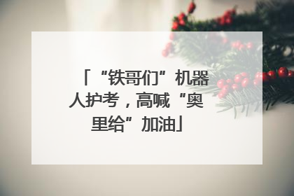 “铁哥们”机器人护考，高喊“奥里给”加油