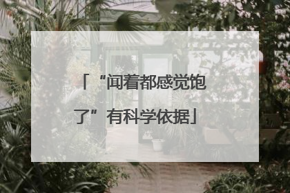 “闻着都感觉饱了”有科学依据