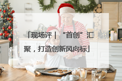 现场评｜“首创”汇聚，打造创新风向标